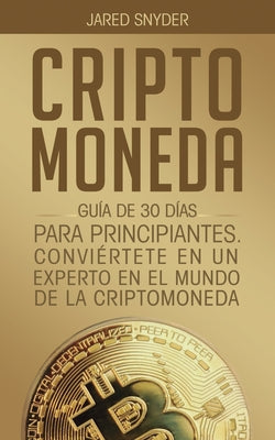 Criptomoneda: Guía de 30 Días Para Principiantes Conviertete En Un Experto En El Mundo de la Criptomoneda