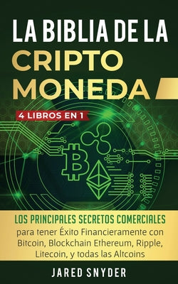 La Biblia Dela Criptomoneda: 4 Libros en 1: Los Principales Secretos Comerciales para tener Exito Financieramente con Bitcoin, Blockchain Ethereum,