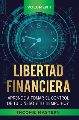 Libertad Financiera: Aprende a Tomar el Control de tu Dinero y de tu Tiempo Hoy Volumen 1: Los Principios del Ahorro