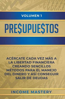 Presupuestos: Acércate Cada Vez Más a la Libertad Financiera Creando Sencillos Métodos Para el Manejo del Dinero y Así Conseguir Sal