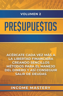 Presupuestos: Acércate Cada Vez Más a la Libertad Financiera Creando Sencillos Métodos Para el Manejo del Dinero y Así Conseguir Sal