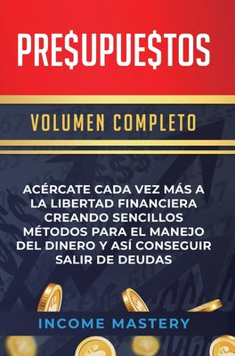 Presupuestos: Acércate Cada Vez Más a la Libertad Financiera Creando Sencillos Métodos Para el Manejo del Dinero y Así Conseguir Sal