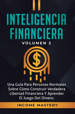 Inteligencia Financiera: Una Guía Para Personas Normales Sobre Cómo Construir Verdadera Libertad Financiera Y Aprender El Juego Del Dinero Volu