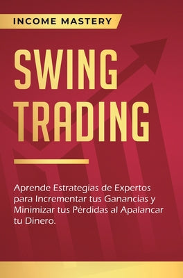 Swing Trading: Aprende estrategias de expertos para incrementar tus ganancias y minimizar tus pérdidas al apalancar tu dinero