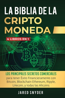 La Biblia Dela Criptomoneda: 4 Libros en 1: Los Principales Secretos Comerciales para tener Exito Financieramente con Bitcoin, Blockchain Ethereum,