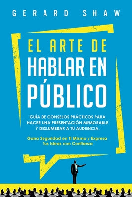 El arte de hablar en público: Guía de consejos prácticos para hacer una presentación memorable y deslumbrar a tu audiencia. Gana seguridad en ti mis