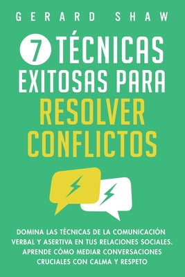 7 técnicas exitosas para resolver conflictos: Domina las técnicas de la comunicación verbal y asertiva en tus relaciones sociales. Aprende cómo mediar