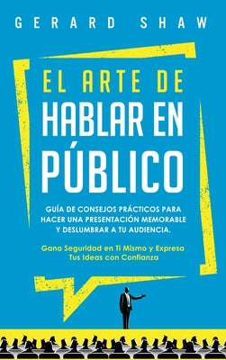 El arte de hablar en público: Guía de consejos prácticos para hacer una presentación memorable y deslumbrar a tu audiencia. Gana seguridad en ti mis