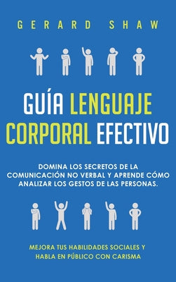 Guía lenguaje corporal efectivo: Domina los secretos de la comunicación no verbal y aprende cómo analizar los gestos de las personas. Mejora tus habil