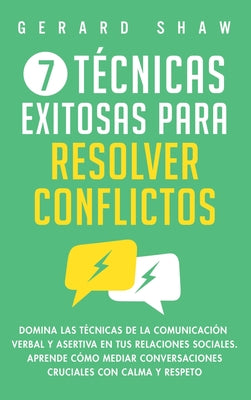 7 técnicas exitosas para resolver conflictos: Domina las técnicas de la comunicación verbal y asertiva en tus relaciones sociales. Aprende cómo mediar