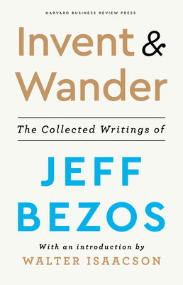 Invent and Wander: The Collected Writings of Jeff Bezos, with an Introduction by Walter Isaacson