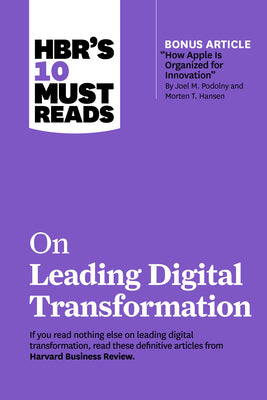 Hbr's 10 Must Reads on Leading Digital Transformation (with Bonus Article How Apple Is Organized for Innovation by Joel M. Podolny and Morten T. Hanse