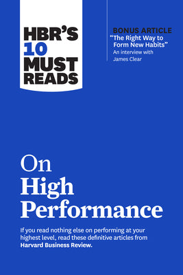 Hbr's 10 Must Reads on High Performance (with Bonus Article the Right Way to Form New Habits" an Interview with James Clear)