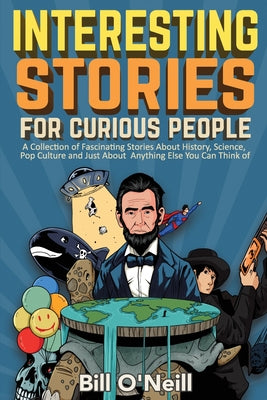 Interesting Stories For Curious People: A Collection of Fascinating Stories About History, Science, Pop Culture and Just About Anything Else You Can T