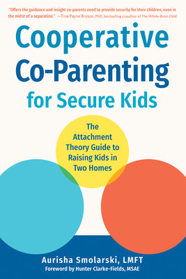 Cooperative Co-Parenting for Secure Kids: The Attachment Theory Guide to Raising Kids in Two Homes