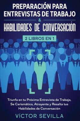 Preparación para entrevistas de trabajo y habilidades de conversación 2 libros en 1: Triunfa en tu próxima entrevista de trabajo, se carismático, atra