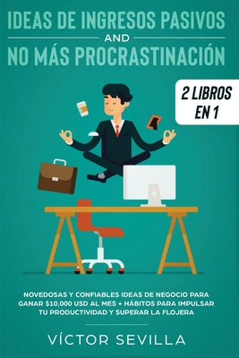 Ideas de ingresos pasivos y no más procrastinación 2 libros en 1: Novedosas y confiables ideas de negocio para ganar $10,000 USD al mes + Hábitos para