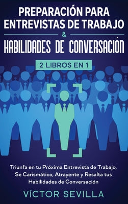 Preparación para entrevistas de trabajo y habilidades de conversación 2 libros en 1: Triunfa en tu próxima entrevista de trabajo, se carismático, atra