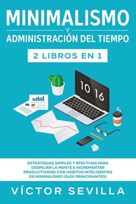 Minimalismo y administración del tiempo 2 libros en 1: Estrategias simples y efectivas para despejar la mente e incrementar productividad con hábitos