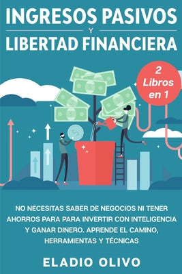 Ingresos pasivos y libertad financiera 2 libros en 1: No necesitas saber de negocios ni tener ahorros para para invertir con inteligencia y ganar dine