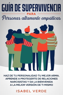 Guía de supervivencia para personas altamente empáticas: Haz de tu personalidad tu mejor arma. Aprende a protegerte de relaciones narcisistas y da la