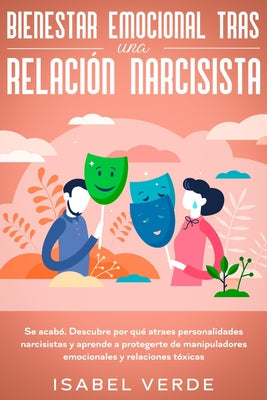 Bienestar emocional tras una relación narcisista: Se acabó. Descubre por qué atraes personalidades narcisistas y aprende a protegerte de manipuladores