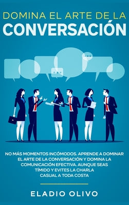 Domina el arte de la conversación: No más momentos incómodos. Aprende a dominar el arte de la conversación y domina la comunicación efectiva. Aunque s