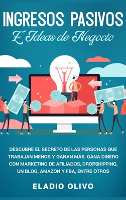 Ingresos pasivos e ideas de negocio: Descubre el secreto de las personas que trabajan menos y ganan más. Gana dinero con marketing de afiliados, drops