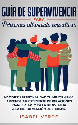 Guía de supervivencia para personas altamente empáticas: Haz de tu personalidad tu mejor arma. Aprende a protegerte de relaciones narcisistas y da la