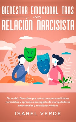 Bienestar emocional tras una relación narcisista: Se acabó. Descubre por qué atraes personalidades narcisistas y aprende a protegerte de manipuladores