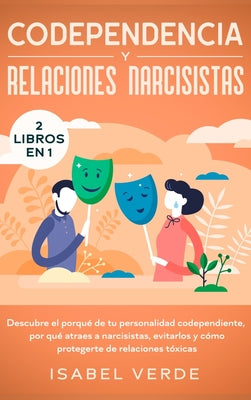 Codependencia y relaciones narcisistas 2 libros en 1: Descubre el porqué de tu personalidad codependiente, por qué atraes a narcisistas, evitarlos y c