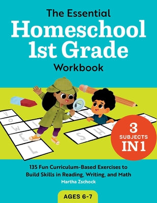 The Essential Homeschool 1st Grade Workbook: 135 Fun Curriculum-Based Exercises to Build Skills in Reading, Writing, and Math