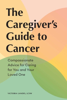 The Caregiver's Guide to Cancer: Compassionate Advice for Caring for You and Your Loved One