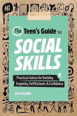 The Teen's Guide to Social Skills: Practical Advice for Building Empathy, Self-Esteem, and Confidence