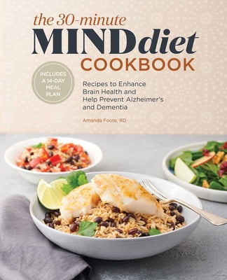 The 30-Minute Mind Diet Cookbook: Recipes to Enhance Brain Health and Help Prevent Alzheimer's and Dementia