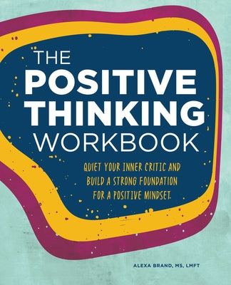 The Positive Thinking Workbook: Quiet Your Inner Critic and Build a Strong Foundation for a Positive Mindset