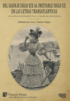 Del salvaje siglo XIX al inestable siglo XX en las letras transatlánticas: Una mirada retrospectiva a través de hispanistas