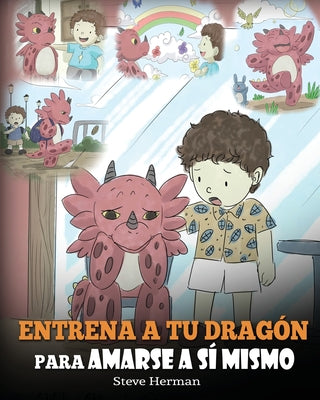 Entrena a tu Dragón para Amarse a sí Mismo: (Train Your Dragon To Love Himself) Un Lindo Cuento Infantil para Enseñar a los Niños sobre la Autoestima