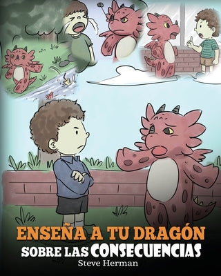 Enseña a tu Dragón Sobre las Consecuencias: (Teach Your Dragon To Understand Consequences) Un Lindo Cuento Infantil para Enseñar a los Niños a Compren