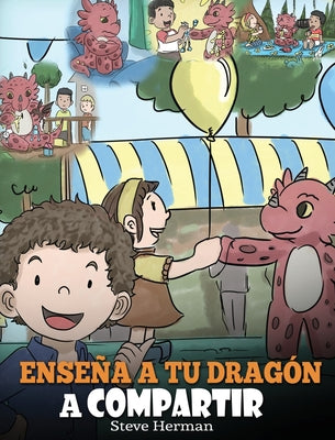 Enseña a tu Dragón a Compartir: (Teach Your Dragon To Share) Un lindo cuento para ayudar a los niños a comprender el compartir y el trabajo en equipo.