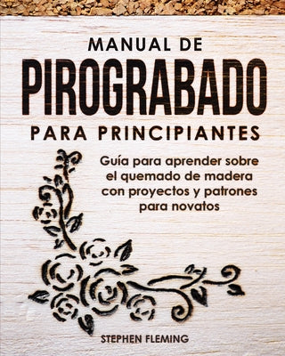 Manual de pirograbado para principiantes: Guía para aprender sobre el quemado de madera con proyectos y patrones para novatos