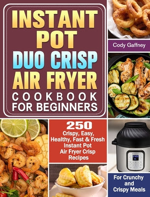 Instant Pot Duo Crisp Air Fryer Cookbook for Beginners: 250 Crispy, Easy, Healthy, Fast & Fresh Instant Pot Air Fryer Crisp Recipes For Crunchy & Cris