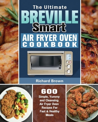 The Ultimate Breville Smart Air Fryer Oven Cookbook: 600 Simple, Yummy and Cleansing Air Fryer Oven Recipes For Fast & Healthy Meals