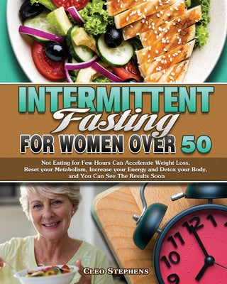 Intermittent Fasting For Women Over 50: Not Eating for Few Hours Can Accelerate Weight Loss, Reset your Metabolism, Increase your Energy and Detox you