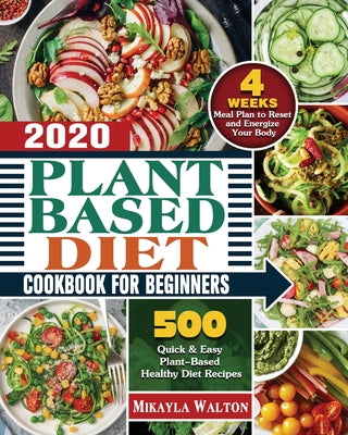 Plant Based Diet Cookbook for Beginners 2020: 500 Quick & Easy Plant-Based Healthy Diet Recipes with 4 Weeks Meal Plan to Reset and Energize Your Body