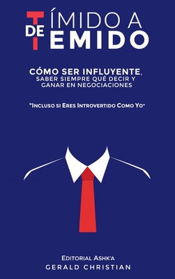 De tímido a temido: Cómo ser influyente, saber siempre qué decir y ganar en negociaciones... incluso si eres introvertido como yo