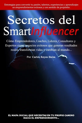 Secretos del SmartInfluencer: Cómo Emprendedores, Coaches, Líderes, Consultores y Expertos Crean Negocios Exitosos que Generan Resultados Reales y C