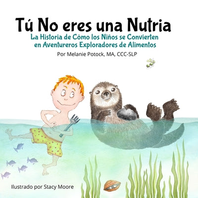 Tú No eres una Nutria: La Historia de Cómo los Niños se Convierten en Aventureros Exploradores de Alimentos