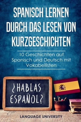 Spanisch lernen durch das Lesen von Kurzgeschichten: 10 Geschichten auf Spanisch und Deutsch mit Vokabellisten