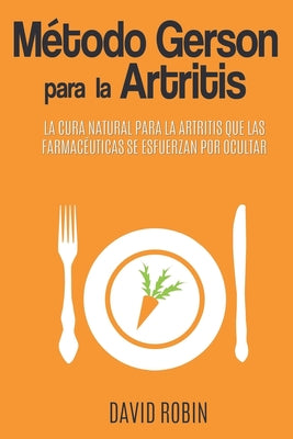 Método Gerson para la Artritis: La Cura Natural para la Artritis que las Farmacéuticas se Esfuerzan por Ocultar